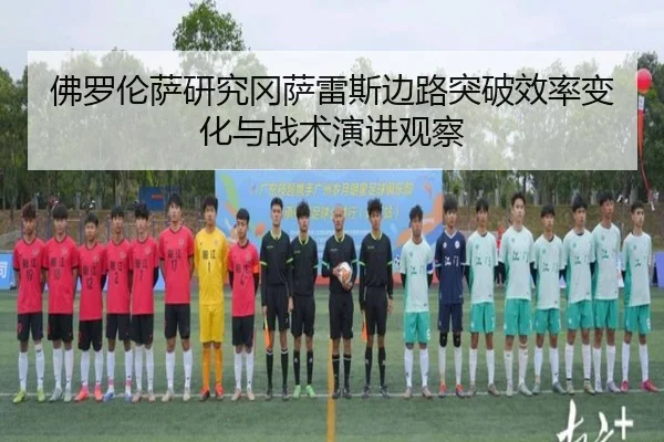 佛罗伦萨研究冈萨雷斯边路突破效率变化与战术演进观察