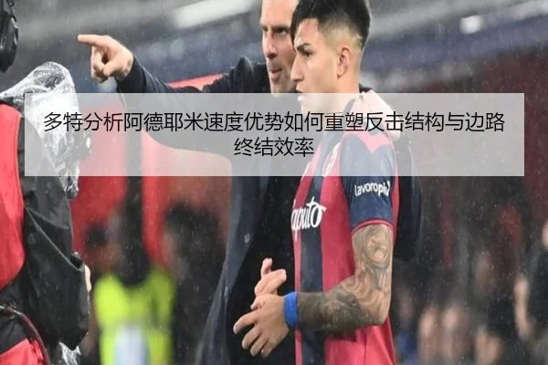 多特分析阿德耶米速度优势如何重塑反击结构与边路终结效率