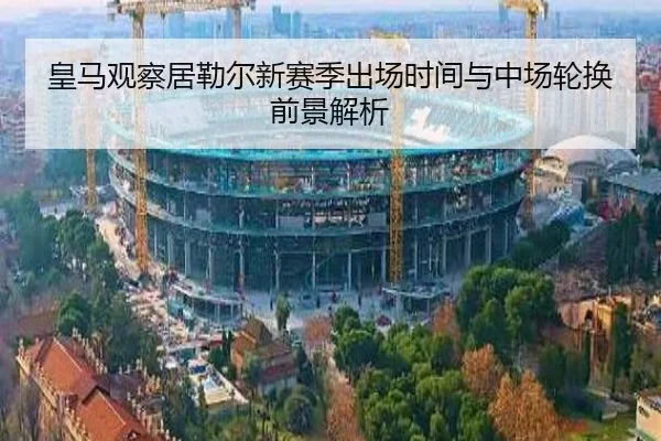 皇马观察居勒尔新赛季出场时间与中场轮换前景解析