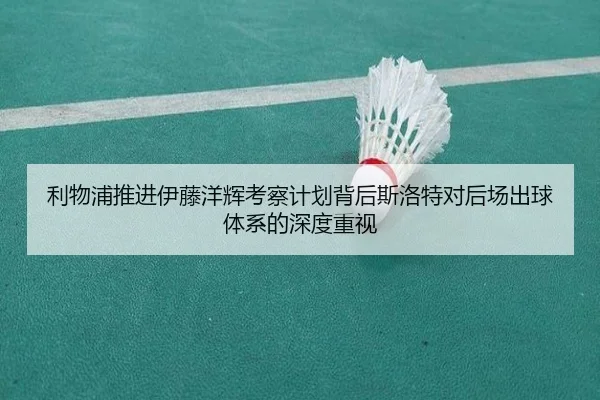 利物浦推进伊藤洋辉考察计划背后斯洛特对后场出球体系的深度重视