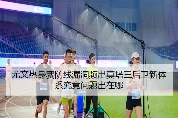 尤文热身赛防线漏洞频出莫塔三后卫新体系究竟问题出在哪