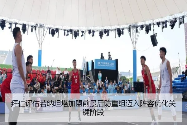 拜仁评估若纳坦塔加盟前景后防重组迈入阵容优化关键阶段