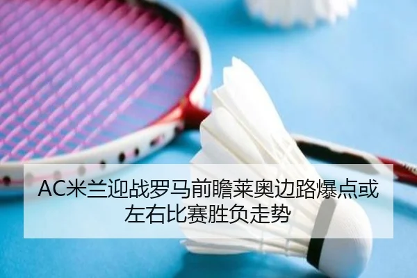AC米兰迎战罗马前瞻莱奥边路爆点或左右比赛胜负走势